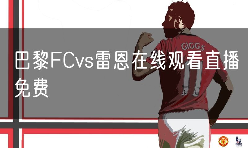 巴黎FCvs雷恩在线观看直播免费