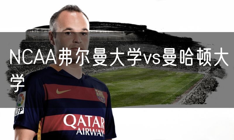 NCAA弗尔曼大学vs曼哈顿大学 NCAA弗尔曼大学vs曼哈顿大学