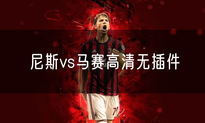 尼斯vs马赛高清无插件 尼斯vs马赛高清无插件
