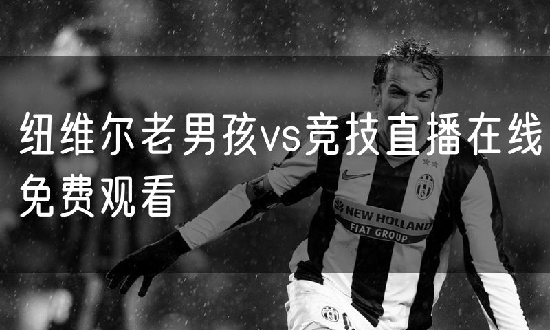 纽维尔老男孩vs竞技直播在线免费观看