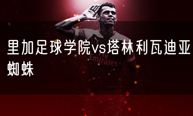 里加足球学院vs塔林利瓦迪亚蜘蛛 里加足球学院vs塔林利瓦迪亚蜘蛛