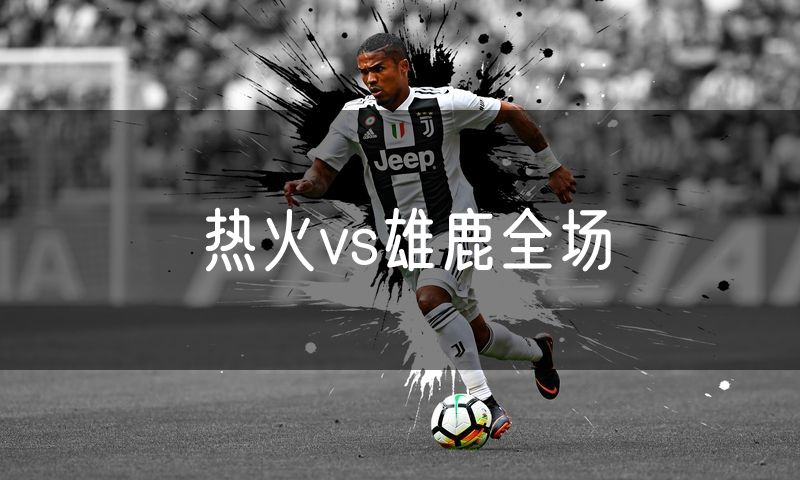 热火vs雄鹿全场