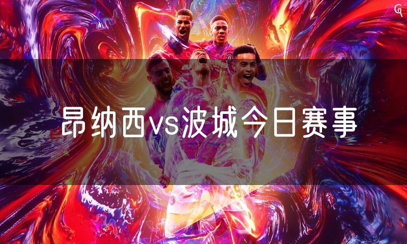昂纳西vs波城今日赛事