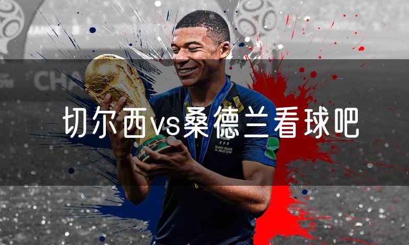 切尔西vs桑德兰看球吧 切尔西vs桑德兰看球吧