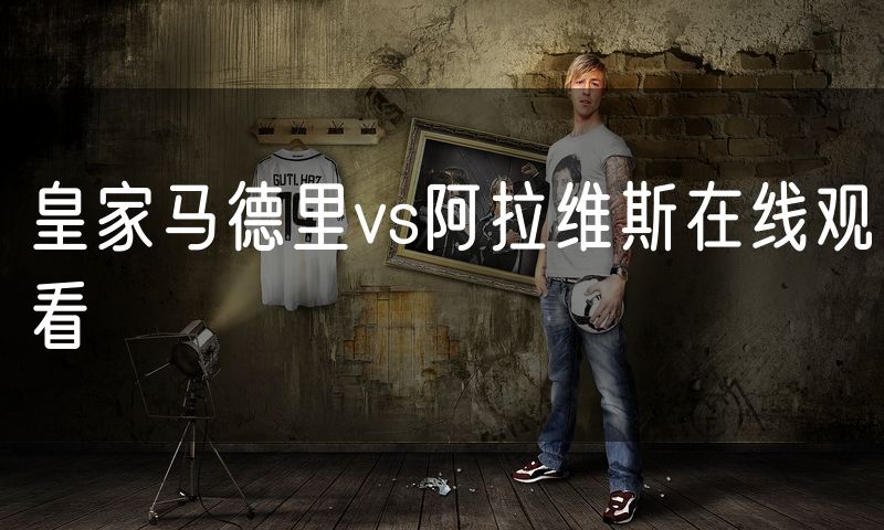 皇家马德里vs阿拉维斯在线观看