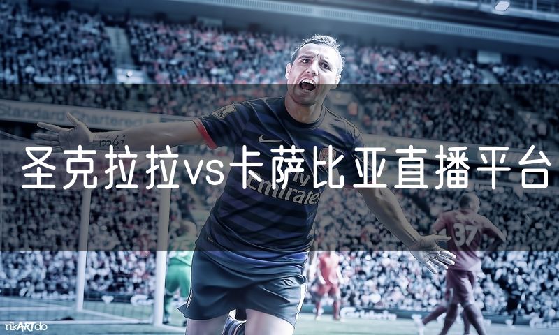 圣克拉拉vs卡萨比亚直播平台