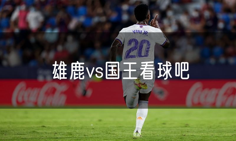 雄鹿vs国王看球吧 雄鹿vs国王看球吧