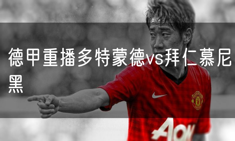 德甲重播多特蒙德vs拜仁慕尼黑