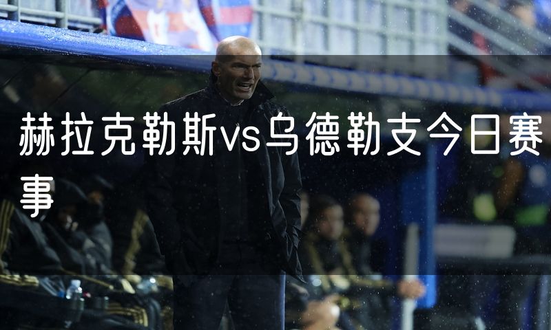 赫拉克勒斯vs乌德勒支今日赛事 赫拉克勒斯vs乌德勒支今日赛事