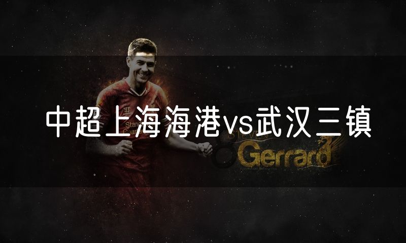 中超上海海港vs武汉三镇 中超上海海港vs武汉三镇