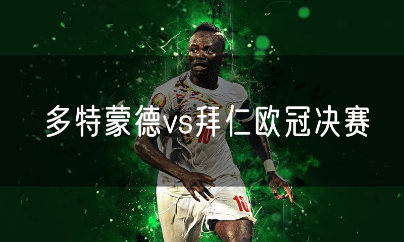 多特蒙德vs拜仁欧冠决赛 多特蒙德vs拜仁欧冠决赛
