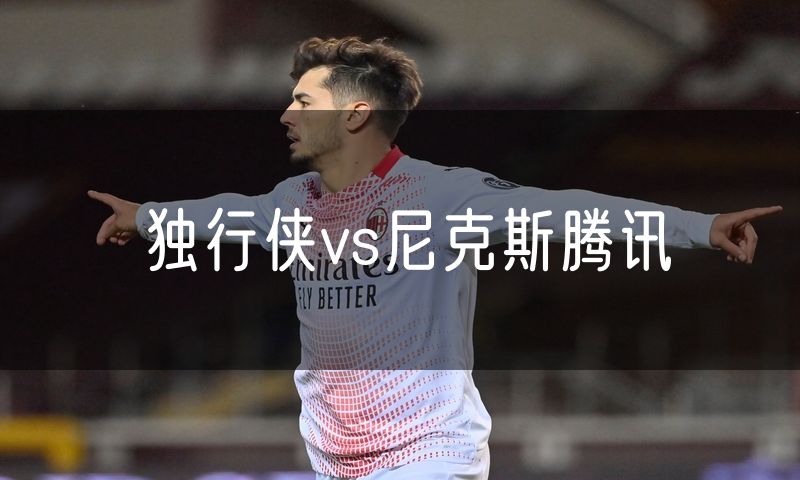 独行侠vs尼克斯腾讯 独行侠vs尼克斯腾讯