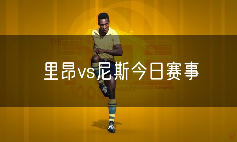 里昂vs尼斯今日赛事 里昂vs尼斯今日赛事