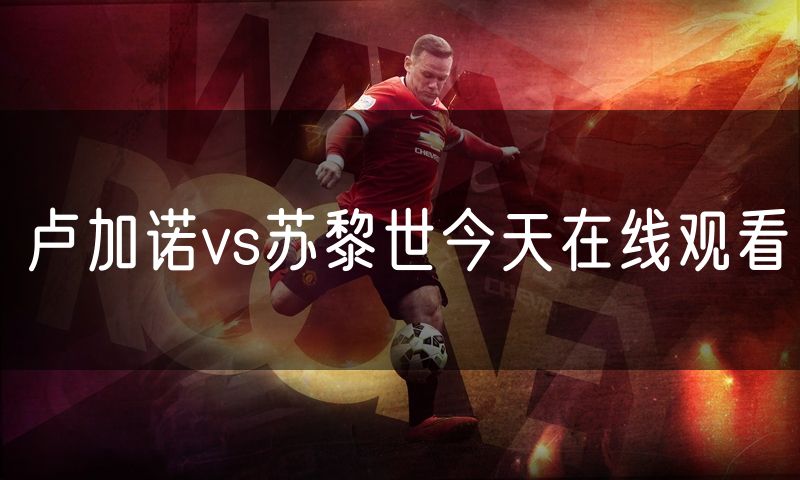 卢加诺vs苏黎世今天在线观看 卢加诺vs苏黎世今天在线观看