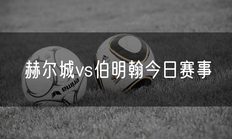 赫尔城vs伯明翰今日赛事