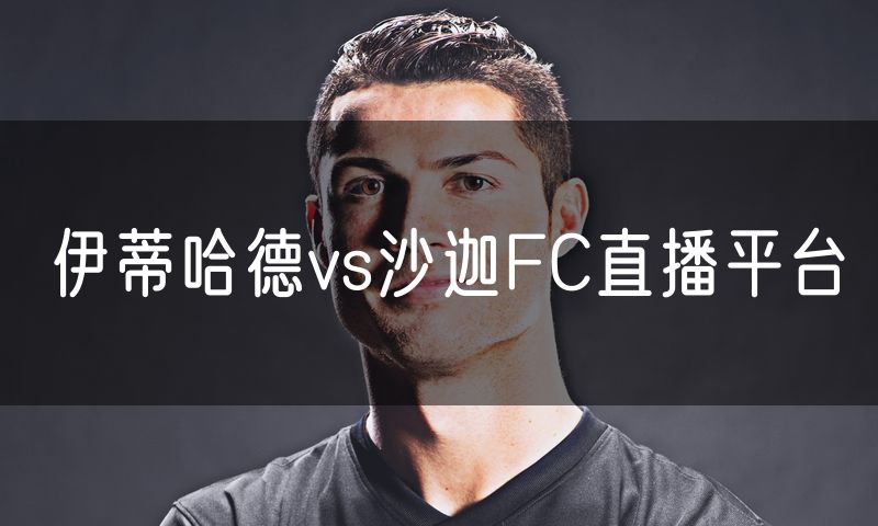 伊蒂哈德vs沙迦FC直播平台 伊蒂哈德vs沙迦FC直播平台