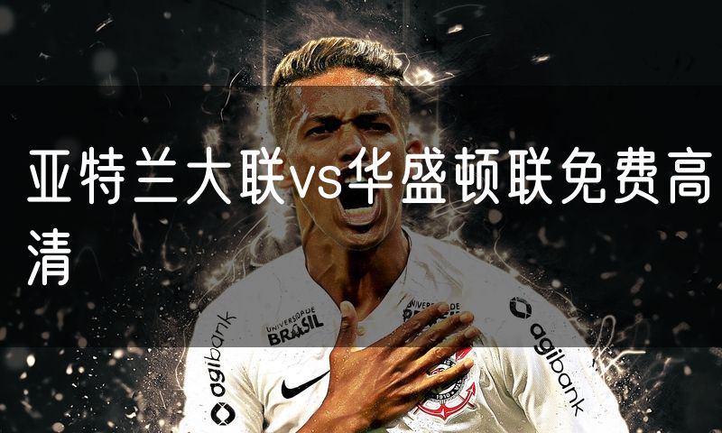 亚特兰大联vs华盛顿联免费高清 亚特兰大联vs华盛顿联免费高清