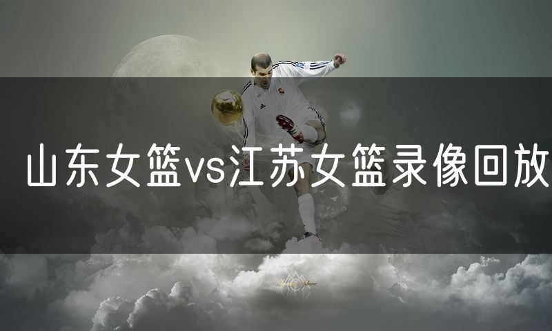 山东女篮vs江苏女篮录像回放