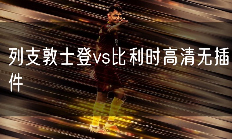 列支敦士登vs比利时高清无插件 列支敦士登vs比利时高清无插件