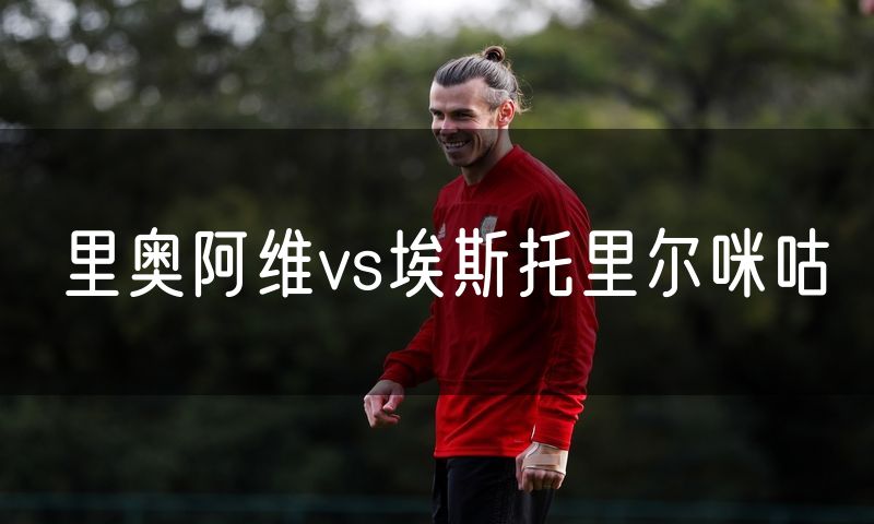 里奥阿维vs埃斯托里尔咪咕