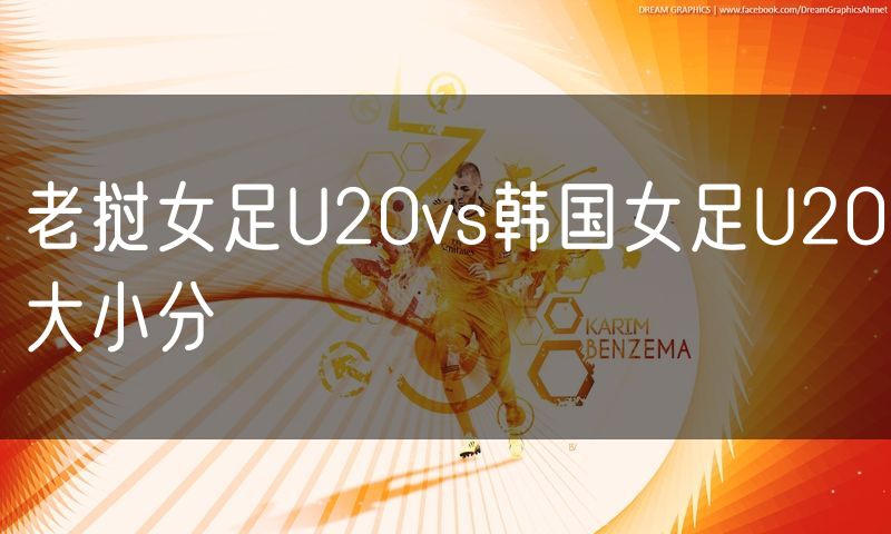 老挝女足U20vs韩国女足U20大小分 老挝女足U20vs韩国女足U20大小分