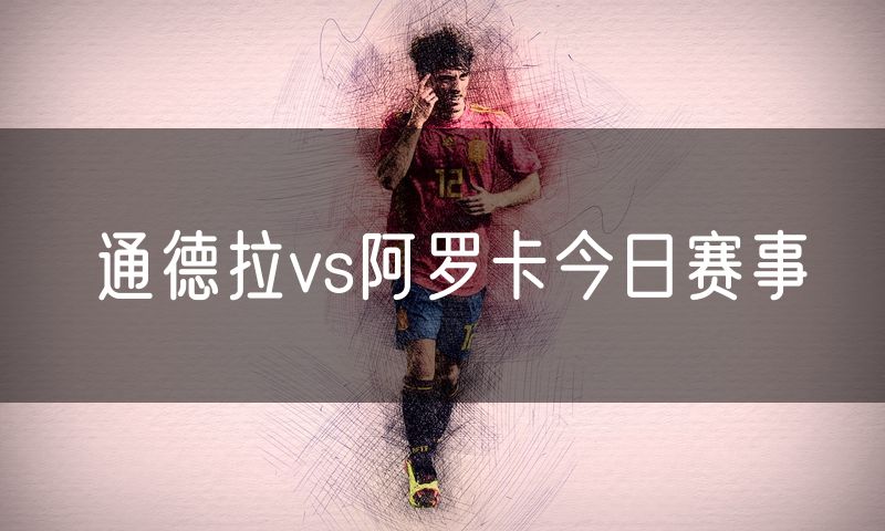 通德拉vs阿罗卡今日赛事