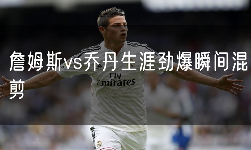 詹姆斯vs乔丹生涯劲爆瞬间混剪