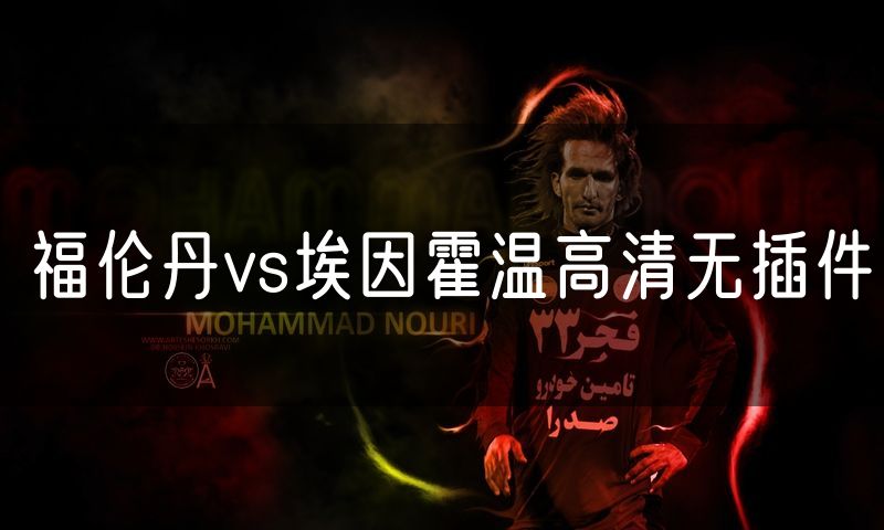 福伦丹vs埃因霍温高清无插件 福伦丹vs埃因霍温高清无插件
