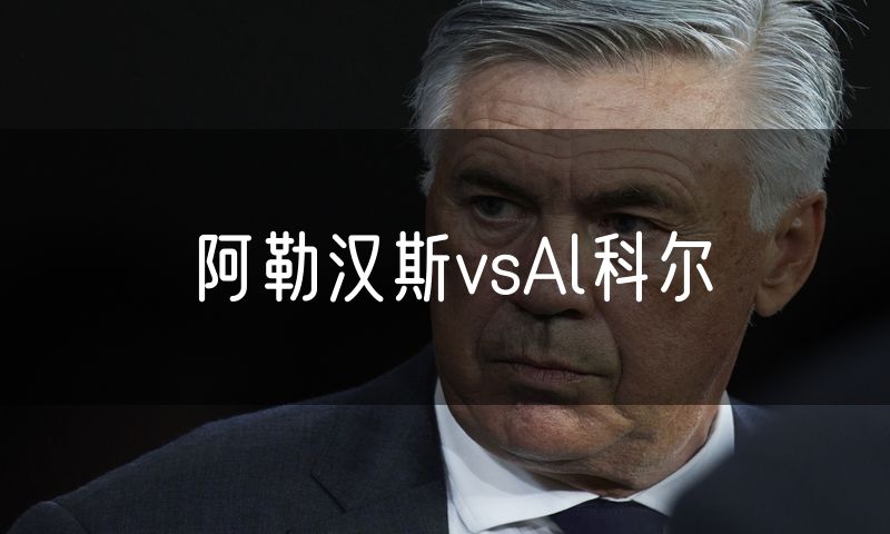 阿勒汉斯vsAl科尔 阿勒汉斯vsAl科尔