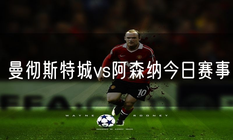 曼彻斯特城vs阿森纳今日赛事 曼彻斯特城vs阿森纳今日赛事