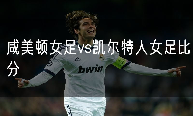 咸美顿女足vs凯尔特人女足比分