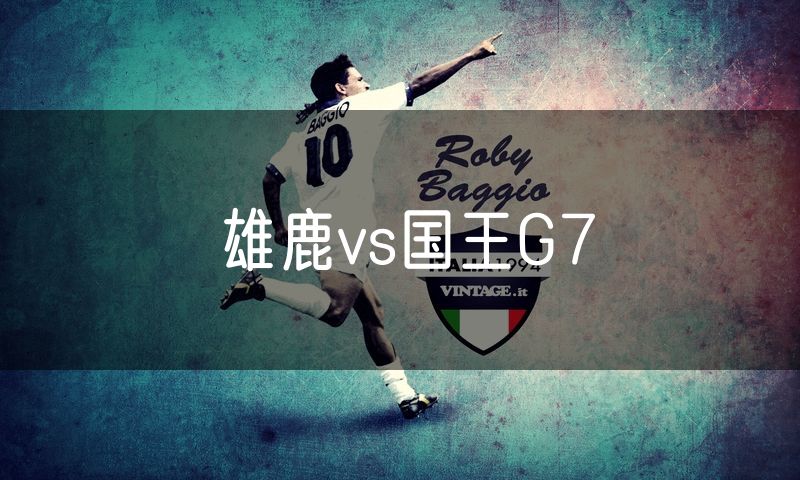 雄鹿vs国王G7 雄鹿vs国王G7