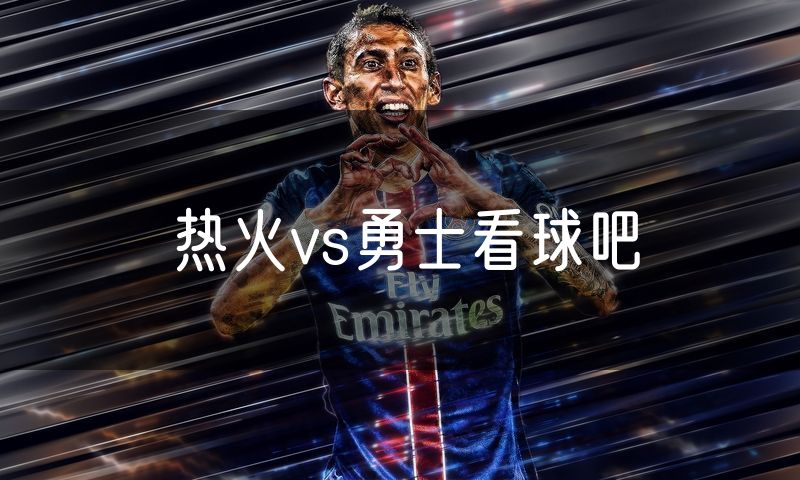 热火vs勇士看球吧