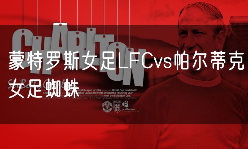 蒙特罗斯女足LFCvs帕尔蒂克女足蜘蛛 蒙特罗斯女足LFCvs帕尔蒂克女足蜘蛛