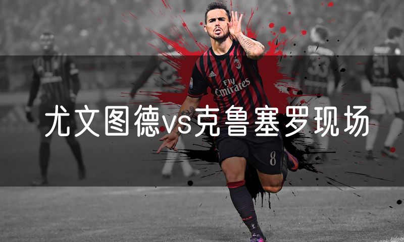 尤文图德vs克鲁塞罗现场 尤文图德vs克鲁塞罗现场