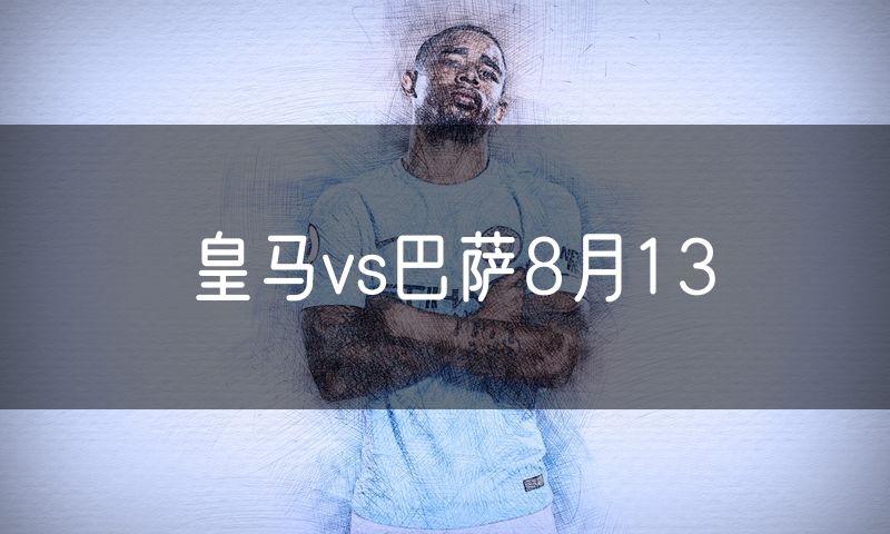 皇马vs巴萨8月13
