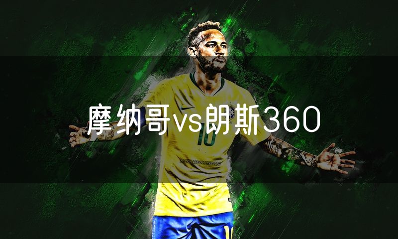 摩纳哥vs朗斯360 摩纳哥vs朗斯360