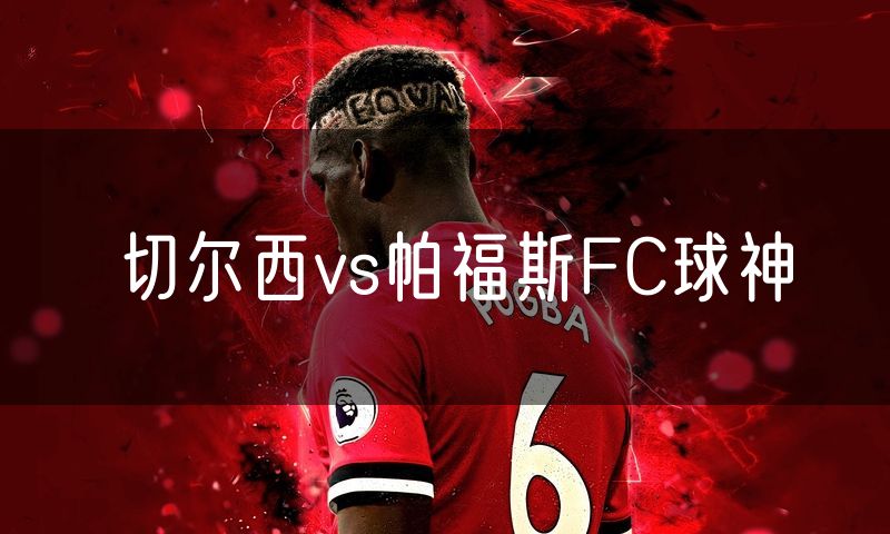 切尔西vs帕福斯FC球神