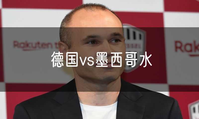 德国vs墨西哥水 德国vs墨西哥水