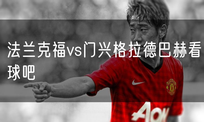 法兰克福vs门兴格拉德巴赫看球吧 法兰克福vs门兴格拉德巴赫看球吧