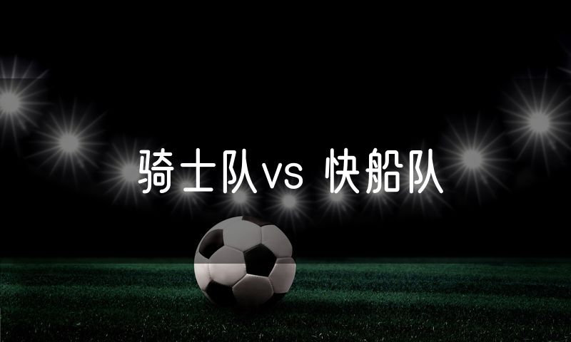 骑士队vs 快船队