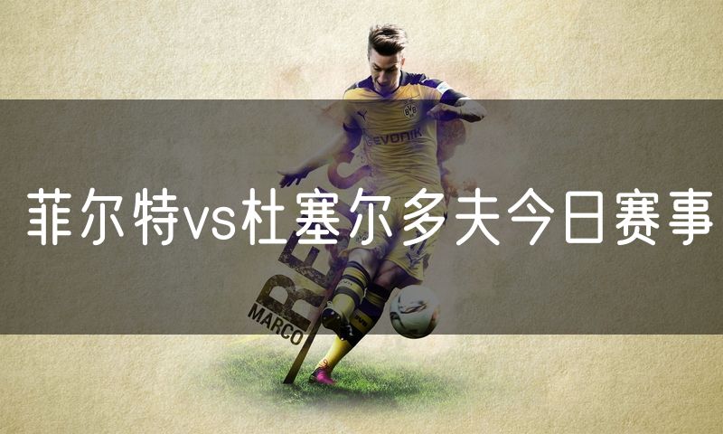 菲尔特vs杜塞尔多夫今日赛事