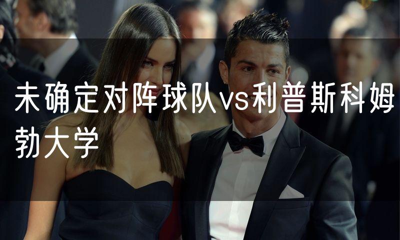 未确定对阵球队vs利普斯科姆勃大学