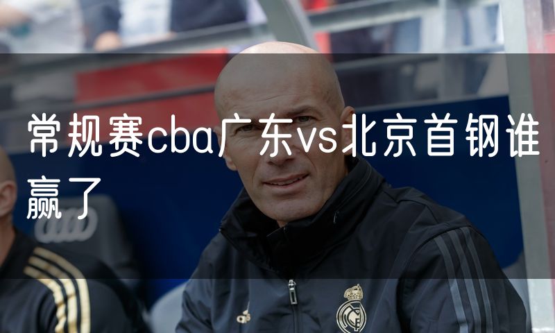 常规赛cba广东vs北京首钢谁赢了