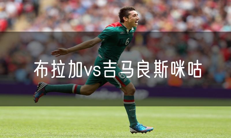 布拉加vs吉马良斯咪咕 布拉加vs吉马良斯咪咕