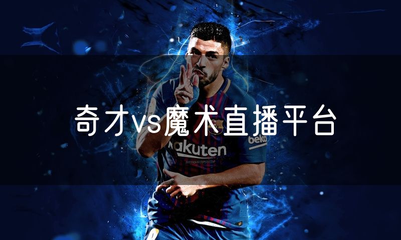 奇才vs魔术直播平台