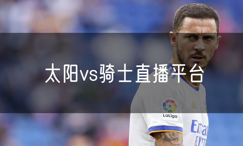 太阳vs骑士直播平台 太阳vs骑士直播平台