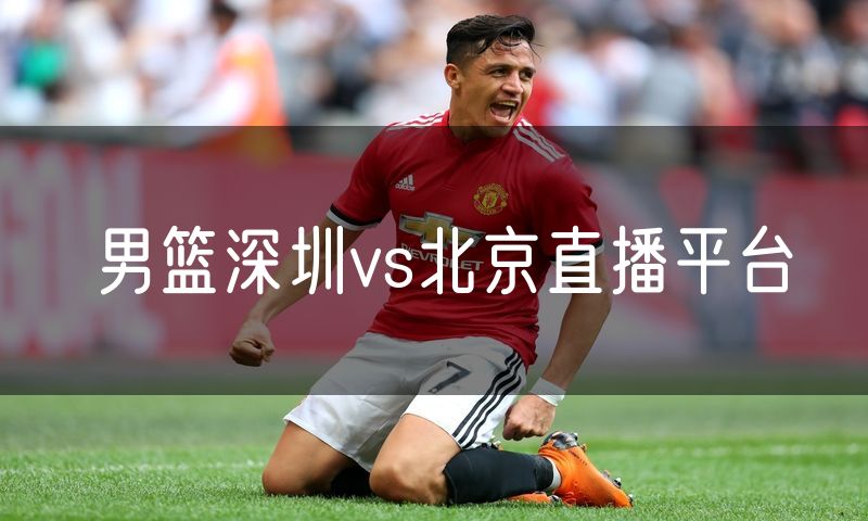 男篮深圳vs北京直播平台 男篮深圳vs北京直播平台