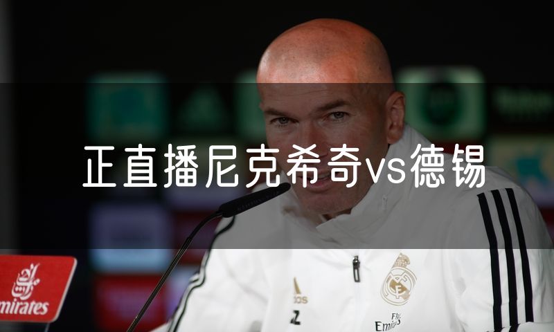 正直播尼克希奇vs德锡 正直播尼克希奇vs德锡
