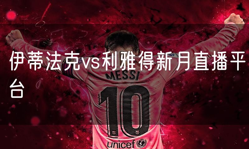 伊蒂法克vs利雅得新月直播平台 伊蒂法克vs利雅得新月直播平台